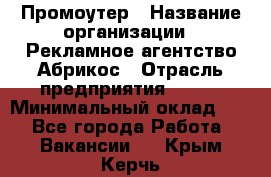 Промоутер › Название организации ­ Рекламное агентство Абрикос › Отрасль предприятия ­ BTL › Минимальный оклад ­ 1 - Все города Работа » Вакансии   . Крым,Керчь